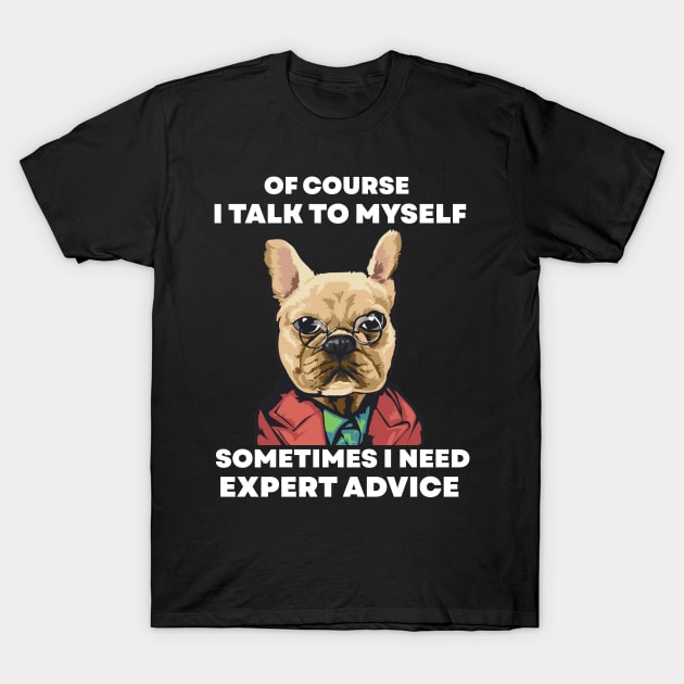 Of Course I Talk To My self Sometimes I Need Expert Advice T-Shirt by TheAwesome